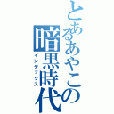 とあるあやこの暗黒時代（インデックス）