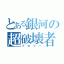 とある銀河の超破壊者（ブロリー）