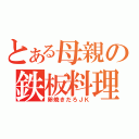 とある母親の鉄板料理（卵焼きだろＪＫ）