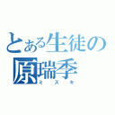 とある生徒の原瑞季（ミズキ）