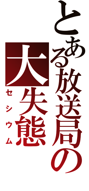 とある放送局の大失態（セシウム）