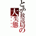 とある放送局の大失態（セシウム）