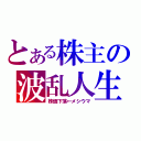 とある株主の波乱人生（株価下落←メシウマ）