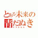 とある未来の青だぬき（ドラえもん）