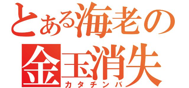 とある海老の金玉消失（カタチンバ）