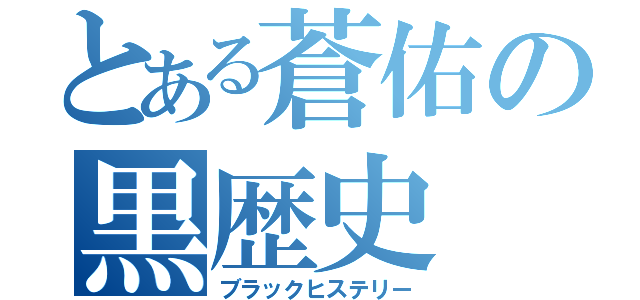 とある蒼佑の黒歴史（ブラックヒステリー）