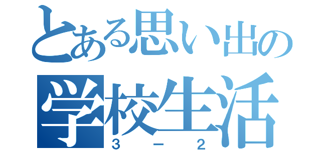 とある思い出の学校生活（３ー２）