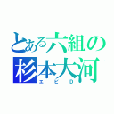 とある六組の杉本大河（エビＤ）