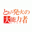 とある発火の大能力者（レベル４）