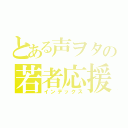 とある声ヲタの若者応援（インデックス）