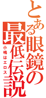 とある眼鏡の最低伝説（小嶋はエロス）