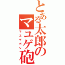 とある太郎のマユゲ砲（マユゲガン）