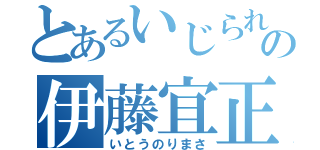 とあるいじられ役の伊藤宜正（いとうのりまさ）