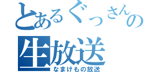 とあるぐっさんの生放送（なまけもの放送）