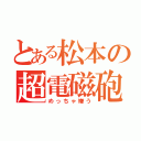 とある松本の超電磁砲（めっちゃ嫌う）