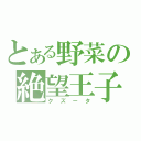 とある野菜の絶望王子（クズータ）