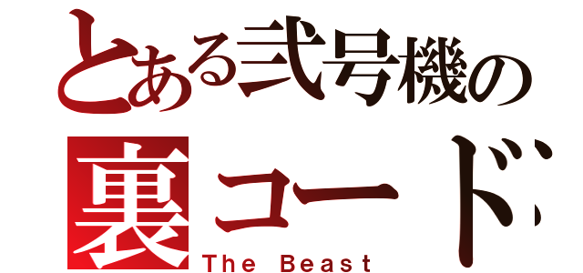 とある弐号機の裏コード（Ｔｈｅ Ｂｅａｓｔ）