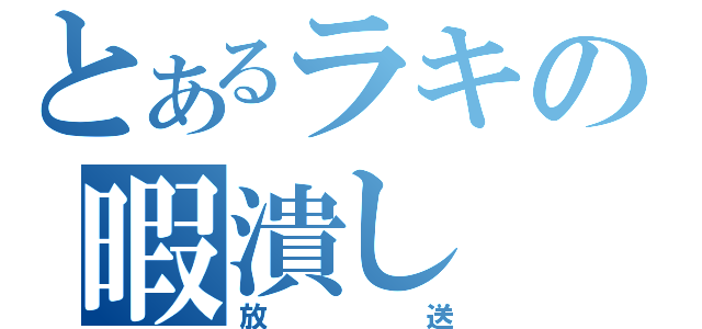 とあるラキの暇潰し（放送）