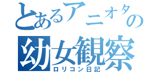 とあるアニオタの幼女観察（ロリコン日記）