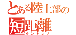 とある陸上部の短距離（タンキョリ）