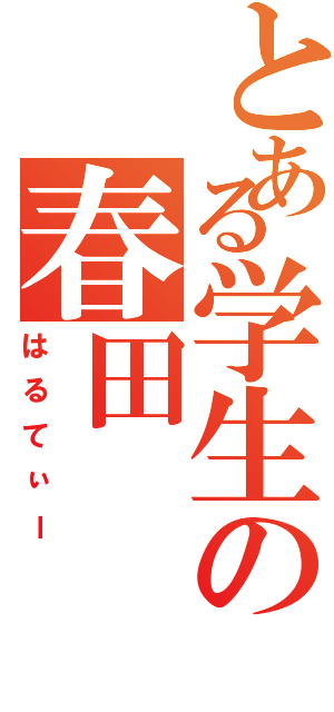 とある学生の春田（はるてぃー）