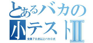 とあるバカの小テストⅡ（全員７０点以上バカ０点）