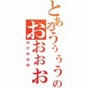 とあるうぅぅぅぅぅぅんのおおぉぉぉいい！（わけわかめ）