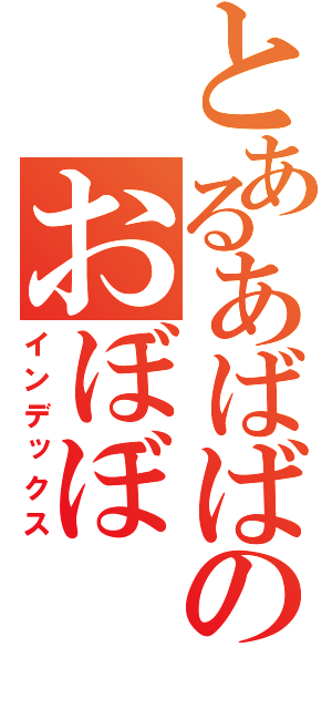 とあるあばばのおぼぼ（インデックス）