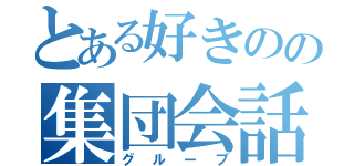 とある好きのの集団会話（グループ）