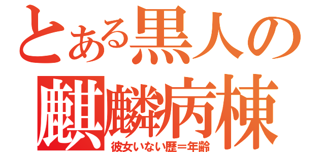 とある黒人の麒麟病棟（彼女いない歴＝年齢）