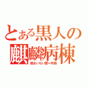 とある黒人の麒麟病棟（彼女いない歴＝年齢）