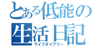 とある低能の生活日記（ライフダイアリー）