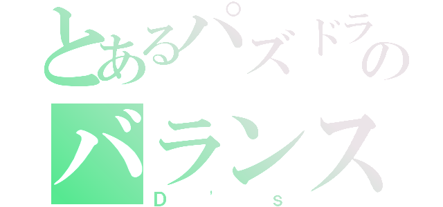 とあるパズドラのバランスパ使い（Ｄ'ｓ）