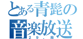 とある青髭の音楽放送（２９。局）