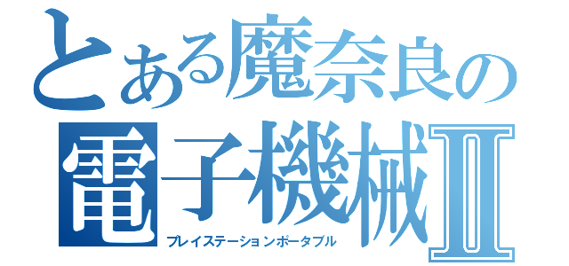 とある魔奈良の電子機械Ⅱ（プレイステーションポータブル）