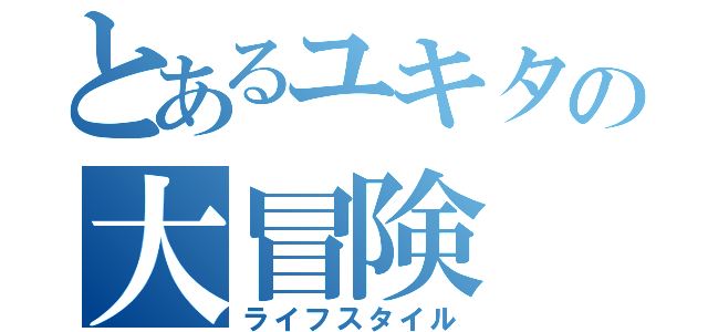 とあるユキタの大冒険（ライフスタイル）