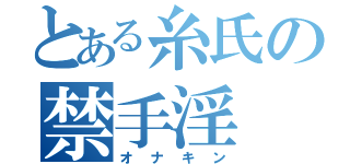 とある糸氏の禁手淫（オナキン）