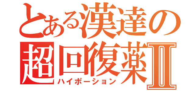 とある漢達の超回復薬Ⅱ（ハイポーション）