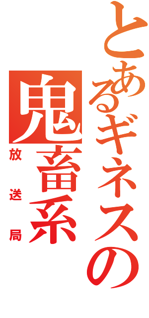 とあるギネスの鬼畜系（放送局）