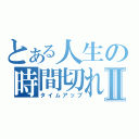 とある人生の時間切れⅡ（タイムアップ）