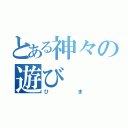 とある神々の遊び（ひま）