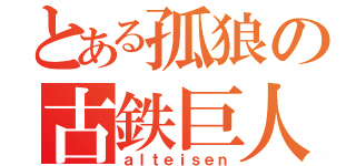 とある孤狼の古鉄巨人（ａｌｔｅｉｓｅｎ）