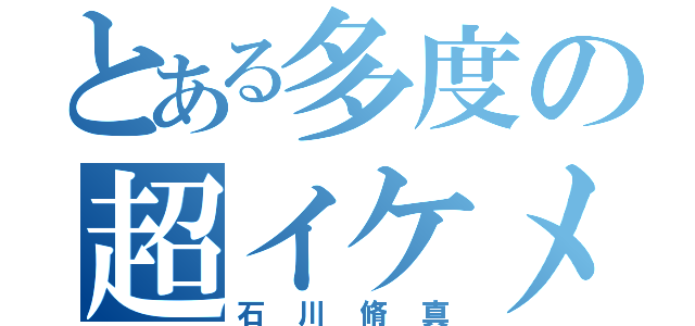 とある多度の超イケメン（石川脩真）