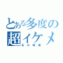 とある多度の超イケメン（石川脩真）