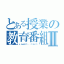 とある授業の教育番組Ⅱ（と、みせかけて・・・？（ＡＶ！））