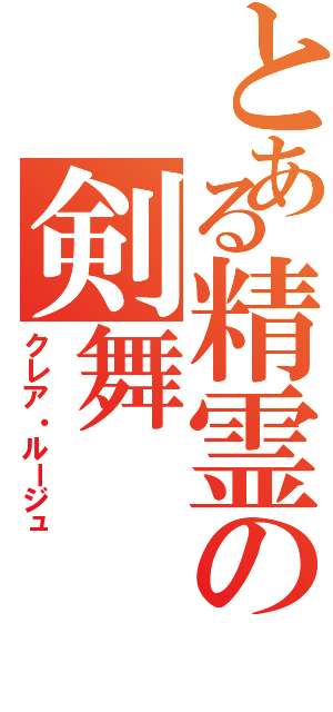 とある精霊の剣舞（クレア・ルージュ）