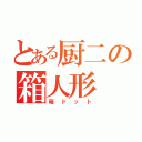 とある厨二の箱人形（箱ドット）