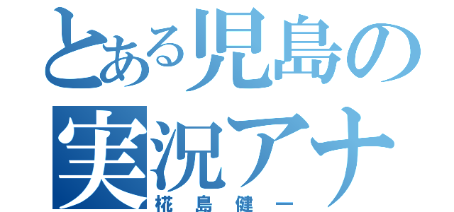 とある児島の実況アナ（椛島健一）