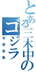 とある三木中のゴジラ（生徒会長）