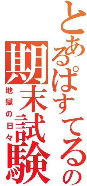 とあるぱすてるの期末試験（地獄の日々）